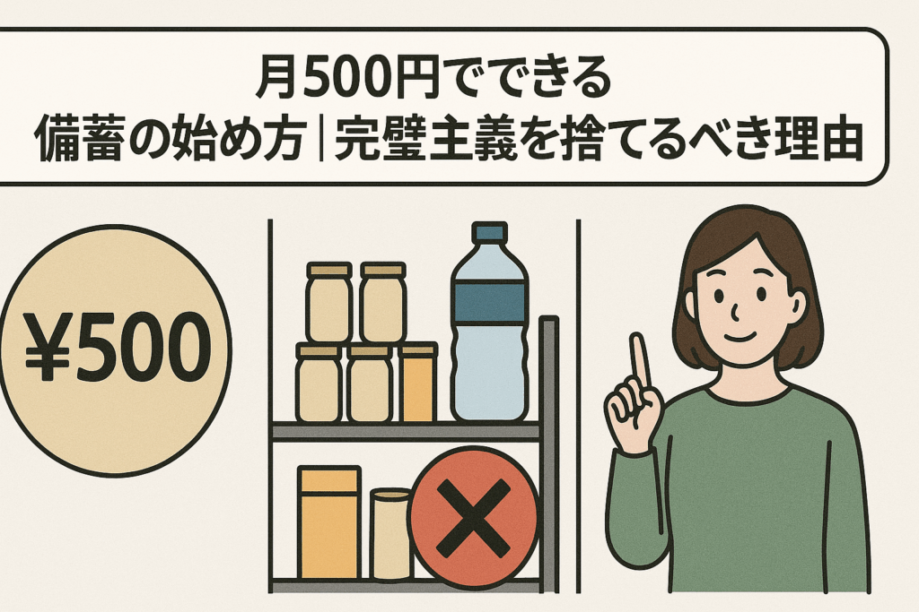 「月500円でできる備蓄の始め方|完璧主義を捨てるべき理由」という見出しと、備蓄棚・500円マーク・指差す女性のイラスト。
